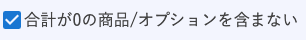「合計が0の商品/オプションを含まない」にチェックが入っている画面